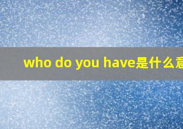 who do you have是什么意思